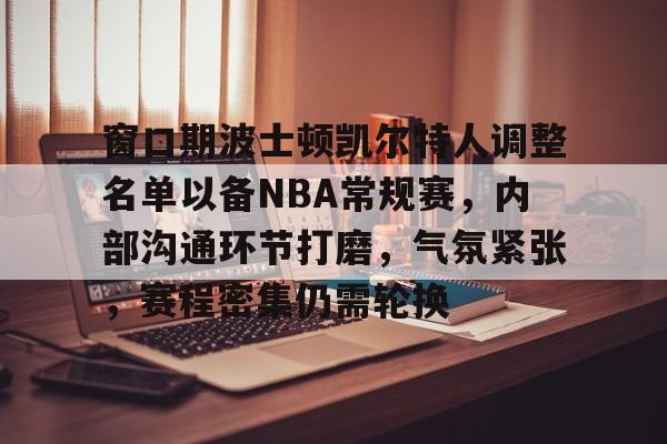满冠体育官网-窗口期波士顿凯尔特人调整名单以备NBA常规赛，内部沟通环节打磨，气氛紧张，赛程密集仍需轮换的简单介绍