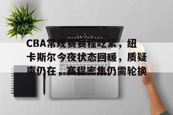 英雄联盟-关于CBA常规赛赛程吃紧，纽卡斯尔今夜状态回暖，质疑声仍在，赛程密集仍需轮换的信息